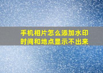 手机相片怎么添加水印时间和地点显示不出来