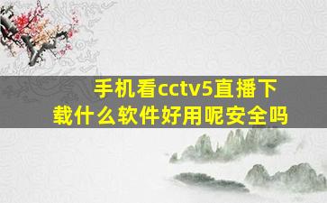 手机看cctv5直播下载什么软件好用呢安全吗