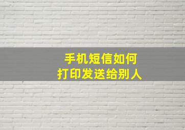 手机短信如何打印发送给别人