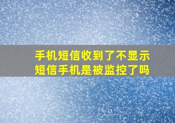 手机短信收到了不显示短信手机是被监控了吗