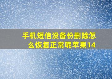 手机短信没备份删除怎么恢复正常呢苹果14