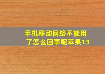 手机移动网络不能用了怎么回事呢苹果13