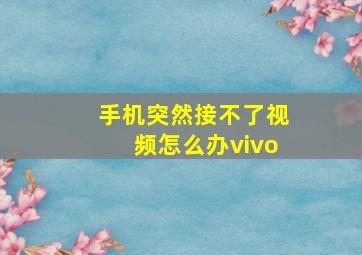 手机突然接不了视频怎么办vivo