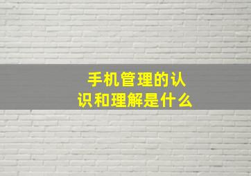 手机管理的认识和理解是什么