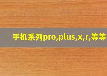 手机系列pro,plus,x,r,等等