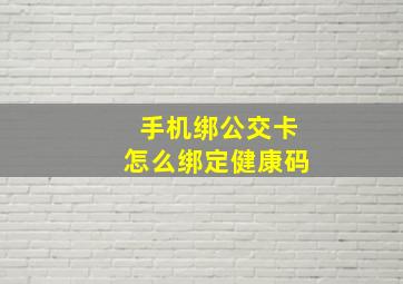 手机绑公交卡怎么绑定健康码