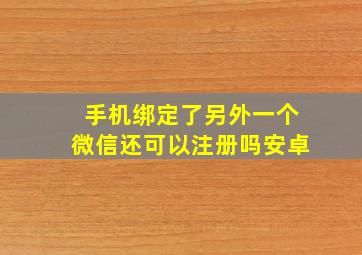 手机绑定了另外一个微信还可以注册吗安卓