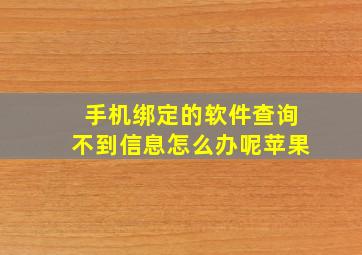 手机绑定的软件查询不到信息怎么办呢苹果