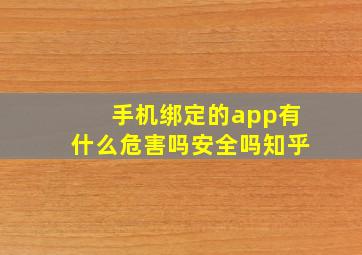 手机绑定的app有什么危害吗安全吗知乎