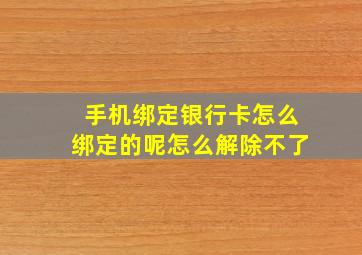 手机绑定银行卡怎么绑定的呢怎么解除不了