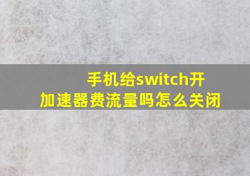 手机给switch开加速器费流量吗怎么关闭