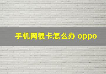 手机网很卡怎么办 oppo