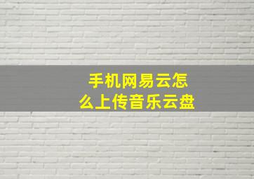 手机网易云怎么上传音乐云盘