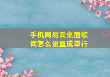 手机网易云桌面歌词怎么设置成单行