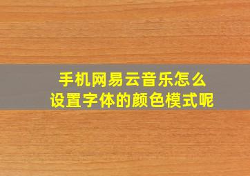 手机网易云音乐怎么设置字体的颜色模式呢