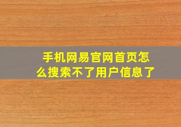 手机网易官网首页怎么搜索不了用户信息了