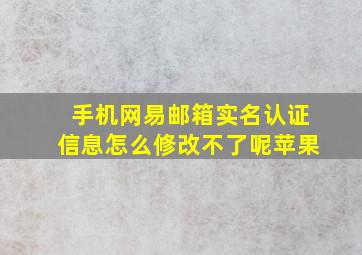 手机网易邮箱实名认证信息怎么修改不了呢苹果