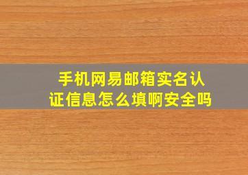 手机网易邮箱实名认证信息怎么填啊安全吗