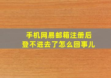 手机网易邮箱注册后登不进去了怎么回事儿