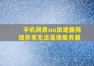 手机网易uu加速器网络异常无法连接服务器