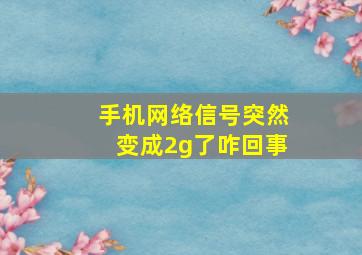 手机网络信号突然变成2g了咋回事