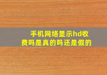 手机网络显示hd收费吗是真的吗还是假的