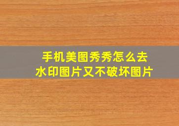 手机美图秀秀怎么去水印图片又不破坏图片