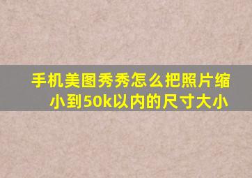 手机美图秀秀怎么把照片缩小到50k以内的尺寸大小