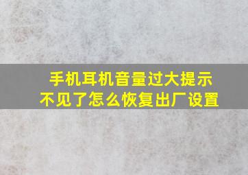 手机耳机音量过大提示不见了怎么恢复出厂设置