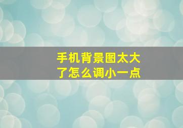 手机背景图太大了怎么调小一点