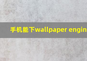 手机能下wallpaper engine吗