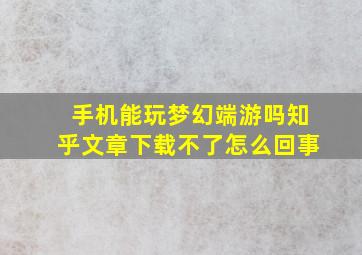 手机能玩梦幻端游吗知乎文章下载不了怎么回事