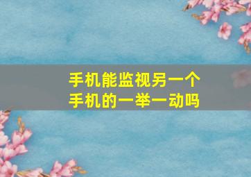 手机能监视另一个手机的一举一动吗