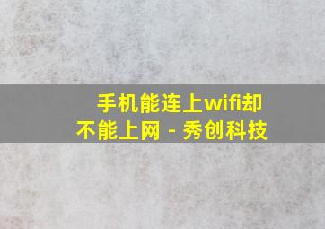 手机能连上wifi却不能上网 - 秀创科技