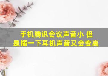 手机腾讯会议声音小 但是插一下耳机声音又会变高