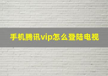 手机腾讯vip怎么登陆电视