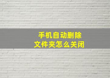 手机自动删除文件夹怎么关闭