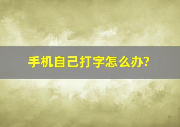 手机自己打字怎么办?