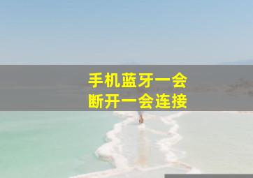 手机蓝牙一会断开一会连接