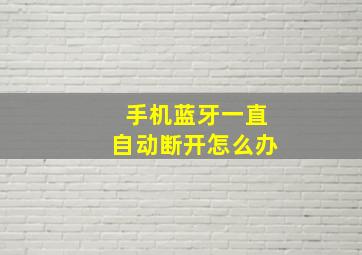 手机蓝牙一直自动断开怎么办