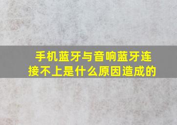 手机蓝牙与音响蓝牙连接不上是什么原因造成的