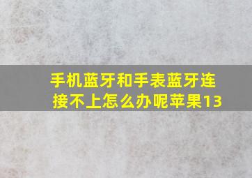 手机蓝牙和手表蓝牙连接不上怎么办呢苹果13