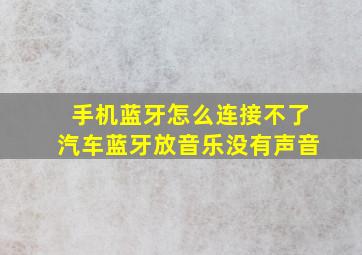 手机蓝牙怎么连接不了汽车蓝牙放音乐没有声音