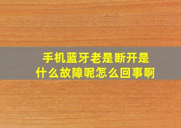 手机蓝牙老是断开是什么故障呢怎么回事啊