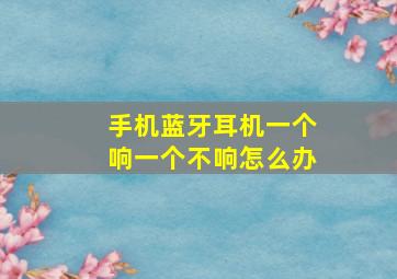 手机蓝牙耳机一个响一个不响怎么办