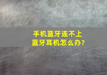 手机蓝牙连不上蓝牙耳机怎么办?