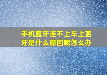 手机蓝牙连不上车上蓝牙是什么原因呢怎么办