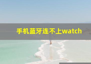 手机蓝牙连不上watch