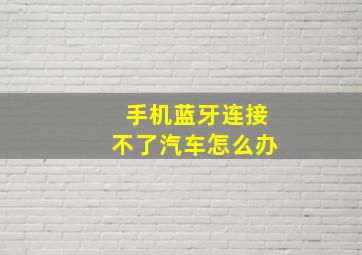 手机蓝牙连接不了汽车怎么办