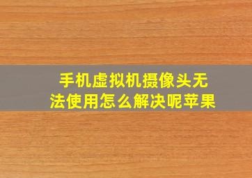 手机虚拟机摄像头无法使用怎么解决呢苹果